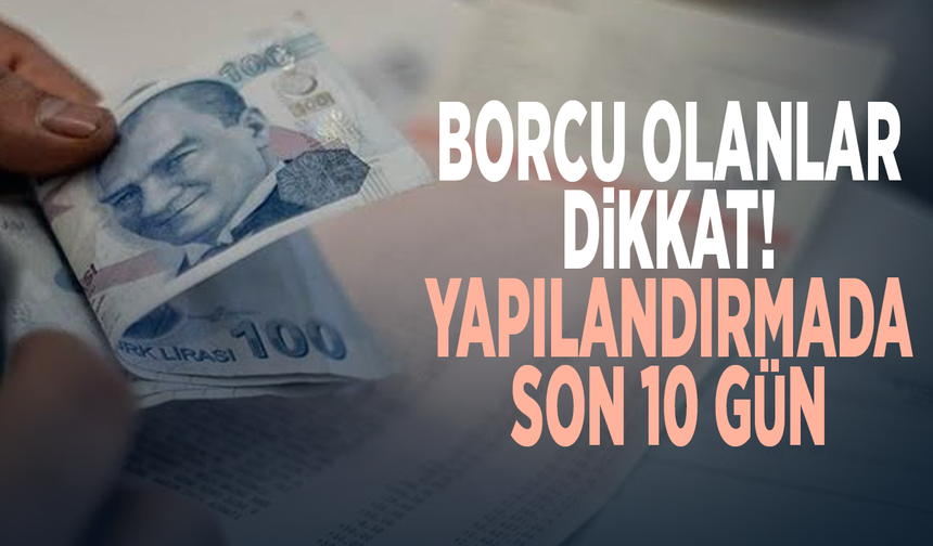 Borcu olanlar dikkat! Yapılandırmada son 10 gün