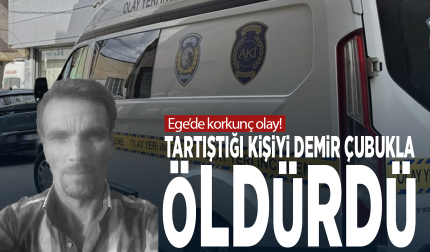 Ege’de korkunç olay! Tartıştığı kişiyi demir çubukla öldürdü
