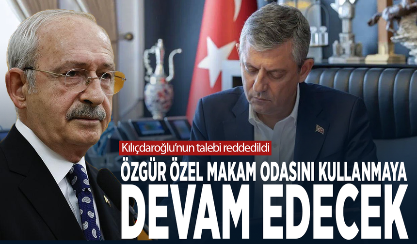 Kılıçdaroğlu’nun talebi reddedildi... Özgür Özel makam odasını kullanmaya devam edecek