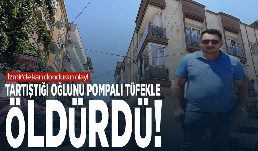 İzmir'de kan donduran olay! Tartıştığı oğlunu pompalı tüfekle öldürdü