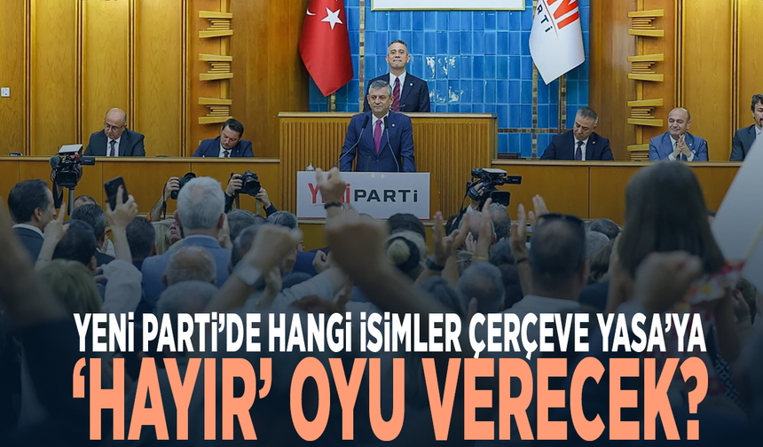 YENİ Parti’de hangi isimler Çerçeve Yasa’ya ‘hayır’ oyu verecek?