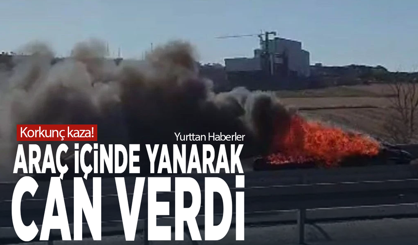 Korkunç kaza! Araç içinde yanarak can verdi