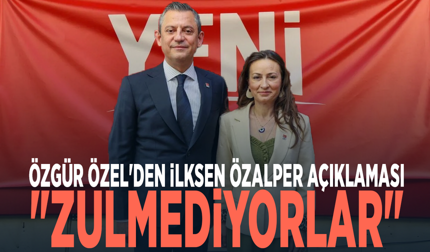 Özgür Özel'den İlksen Özalper açıklaması: "Zulmediyorlar"