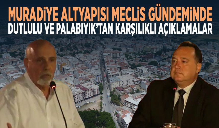 Muradiye altyapısı Meclis gündeminde…  Dutlulu ve Palabıyık’tan karşılıklı açıklamalar
