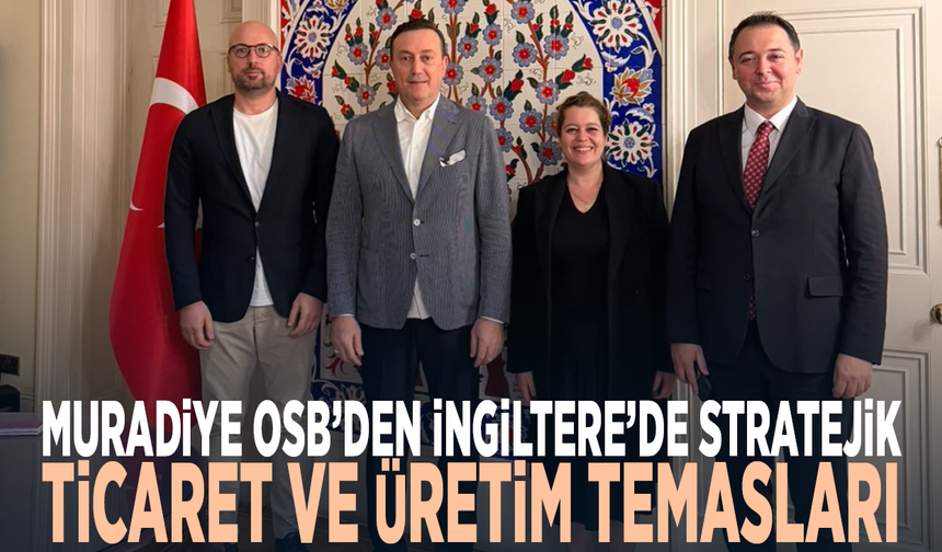 Muradiye OSB’den İngiltere’de önemli temaslar