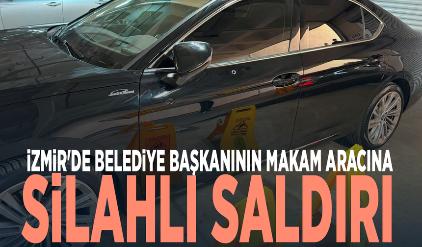İzmir'de belediye başkanının makam aracına silahlı saldırı