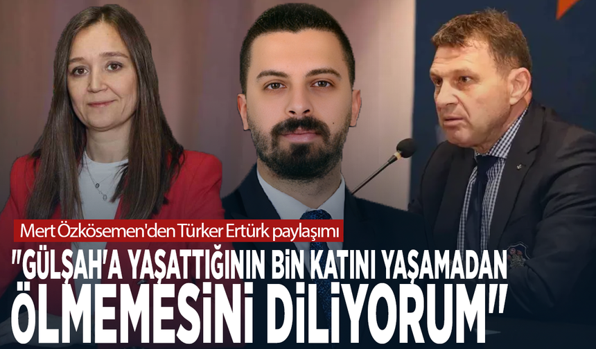 Mert Özkösemen'den Türker Ertürk paylaşımı: "Gülşah'a yaşattığının bin katını yaşamadan ölmemesini diliyorum"