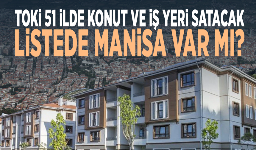 TOKİ 51 ilde konut ve iş yeri satacak... Listede Manisa var mı?