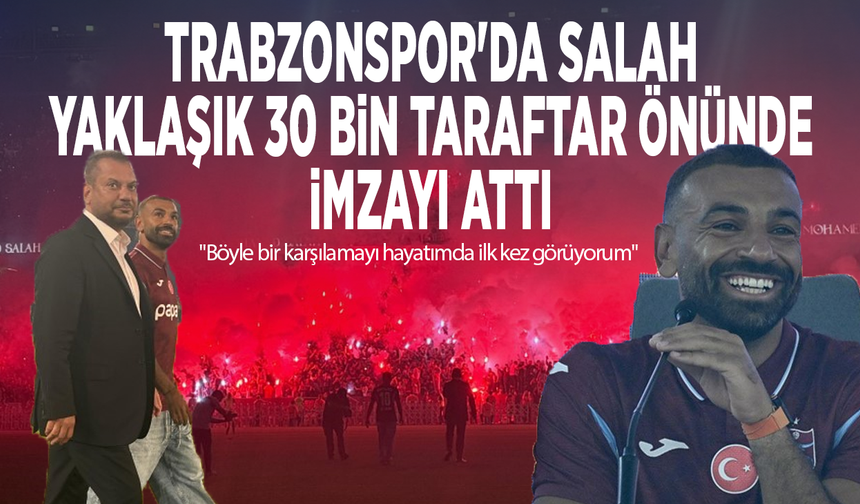Trabzonspor'da Salah, yaklaşık 30 bin taraftar önünde imzayı attı: "Böyle bir karşılamayı hayatımda ilk kez görüyorum"