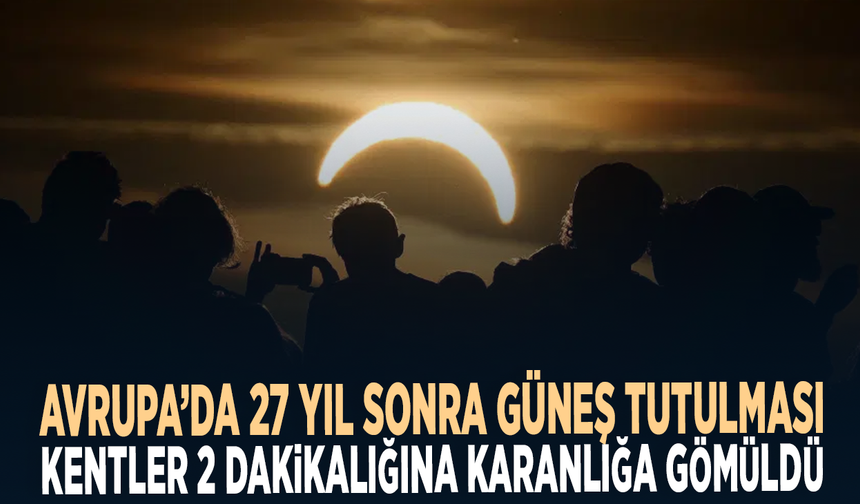 Avrupa’da 27 yıl sonra Güneş tutulması! Kentler 2 dakikalığına karanlığa gömüldü