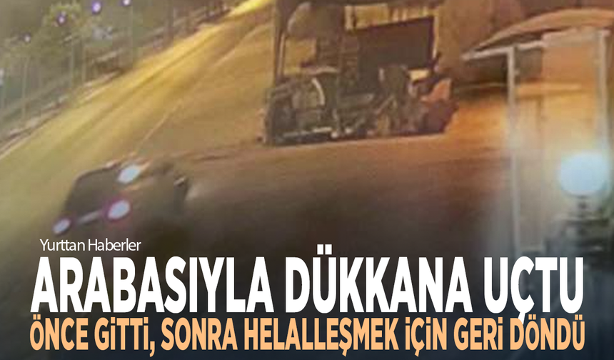 Arabasıyla dükkana uçtu: Önce gitti, sonra helalleşmek için geri döndü