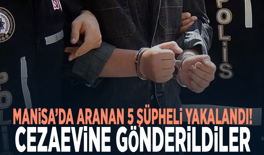 Manisa’da aranan 5 şüpheli yakalandı! Cezaevine gönderildiler