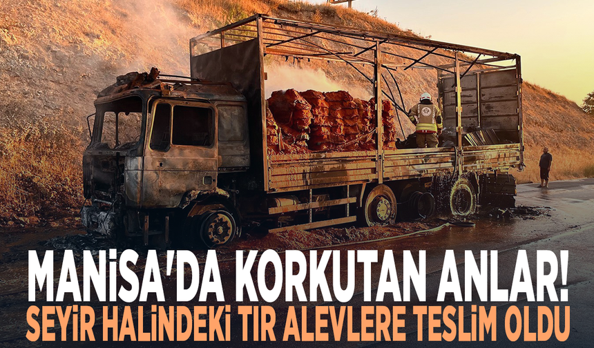 Manisa'da korkutan anlar! Seyir halindeki tır alevlere teslim oldu