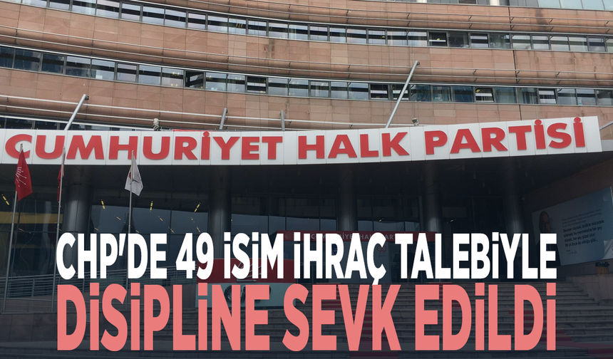 CHP'de 49 isim ihraç talebiyle disipline sevk edildi