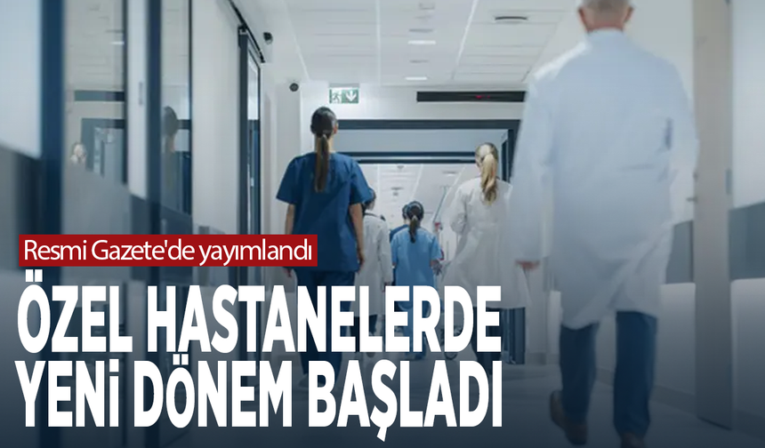 Resmi Gazete'de yayımlandı... Özel hastanelerde yeni dönem başladı