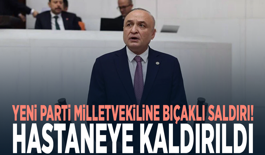 YENİ Parti milletvekiline bıçaklı saldırı! Hastaneye kaldırıldı