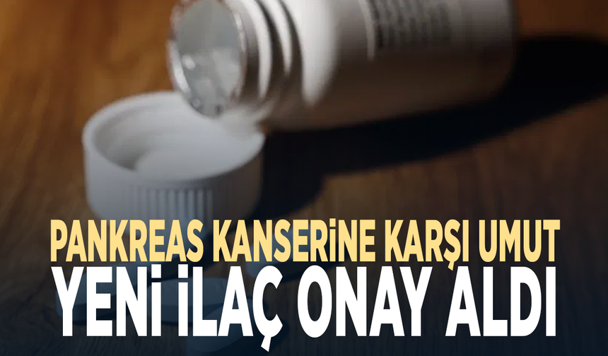 Pankreas kanserine karşı umut... Yeni ilaç onay aldı