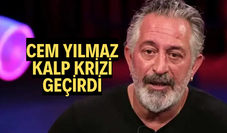 CEM YILMAZ KALP KRİZİ GEÇİRDİ