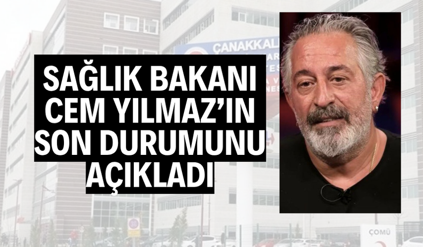 SAĞLIK BAKANI CEM YILMAZ’IN SON DURUMUNU AÇIKLADI