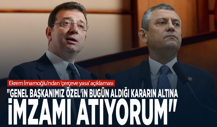 Ekrem İmamoğlu'ndan 'çerçeve yasa' açıklaması: "Genel Başkanımız Özel'in bugün aldığı kararın altına imzamı atıyorum"