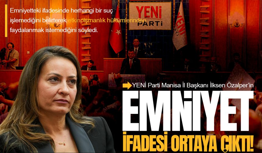 Yeni Parti Manisa İl Başkanı Özalper'in emniyet ifadesi ortaya çıktı