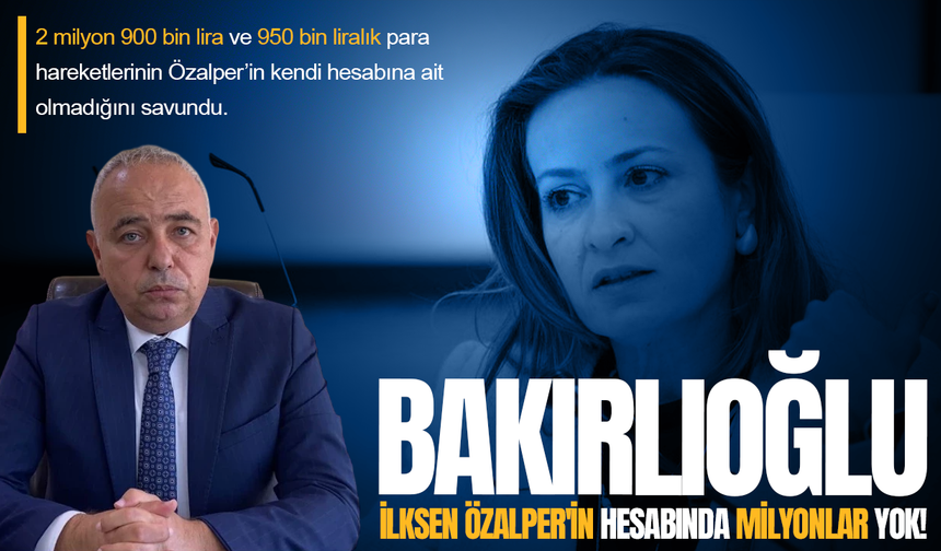 Bakırlıoğlu: İlksen Özalper'in hesabında milyonlar yok!