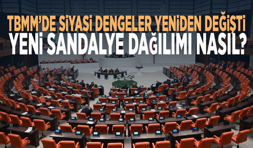 TBMM’de siyasi dengeler yeniden değişti: Yeni sandalye dağılımı nasıl?