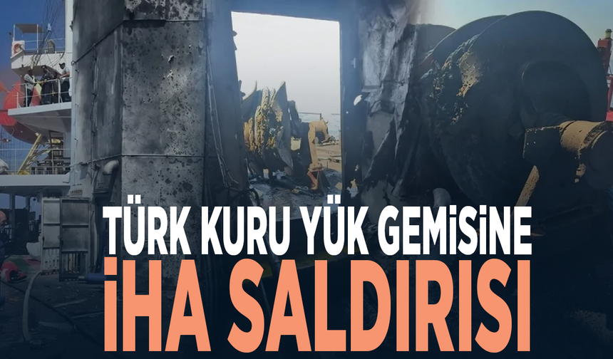 Türk kuru yük gemisine İHA saldırısı