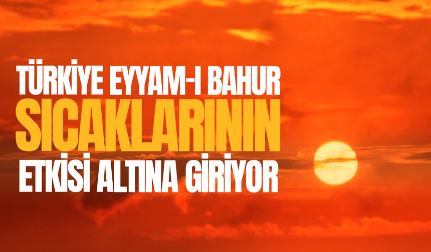 Türkiye eyyam-ı bahur sıcaklarının etkisine giriyor