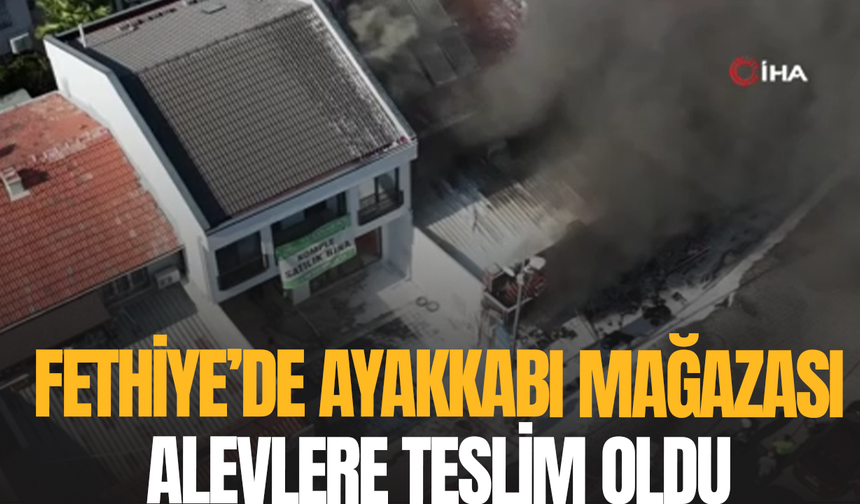 Fethiye’de ayakkabı mağazası alevlere teslim oldu