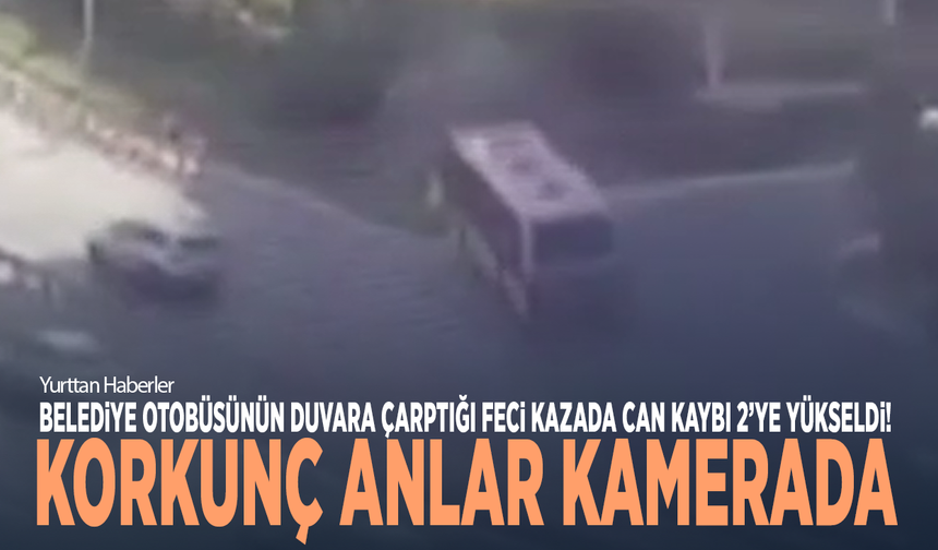 Belediye otobüsünün duvara çarptığı feci kazada can kaybı 2’ye yükseldi! Korkunç anlar kamerada