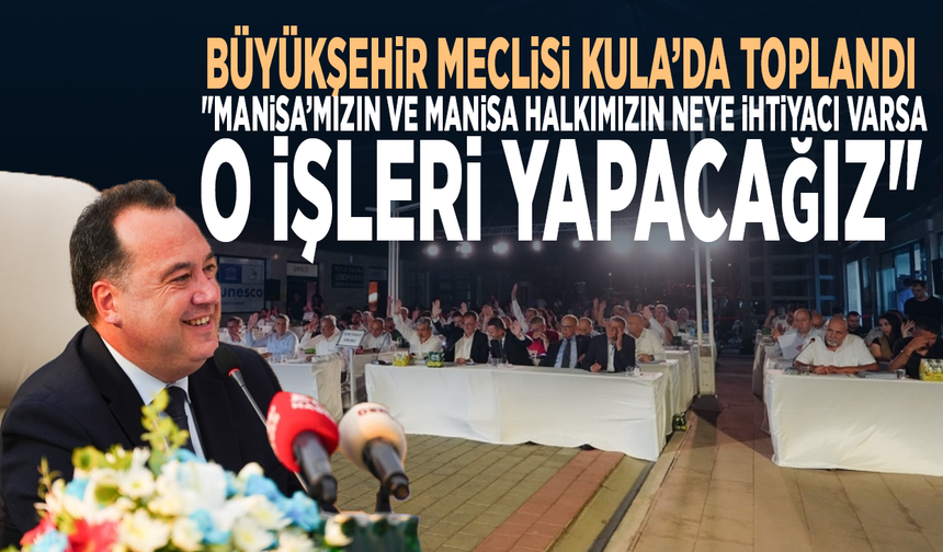 Büyükşehir Meclisi Kula’da toplandı: "Manisa’mızın ve Manisa halkımızın neye ihtiyacı varsa, o işleri yapacağız"