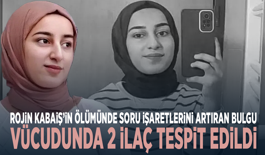 Rojin Kabaiş’in ölümünde soru işaretlerini artıran bulgu: Vücudunda 2 ilaç tespit edildi