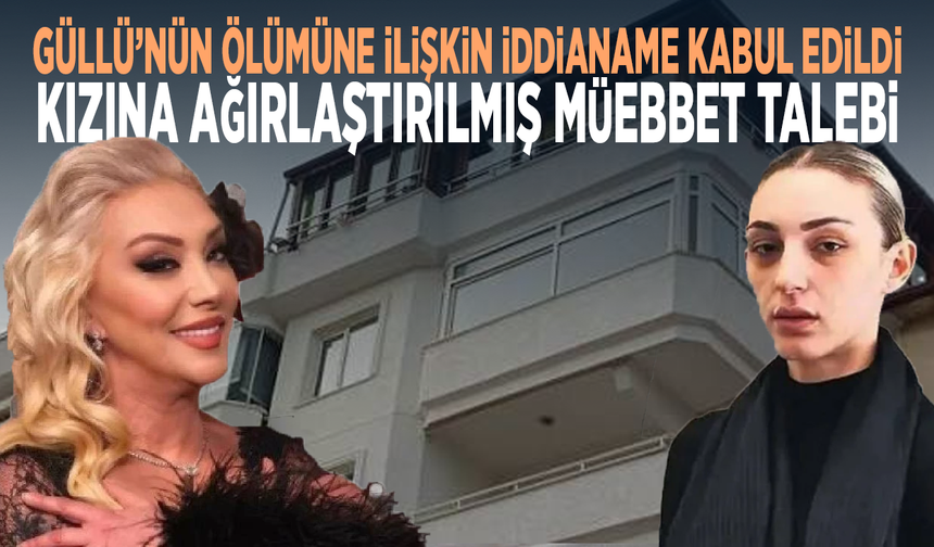 Güllü’nün ölümüne ilişkin iddianame kabul edildi... Kızına ağırlaştırılmış müebbet talebi