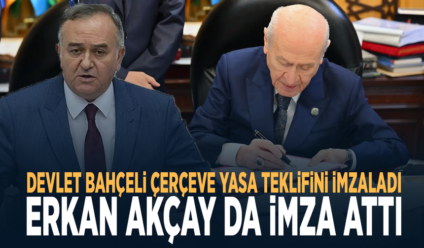 Devlet Bahçeli çerçeve yasa teklifini imzaladı.... Erkan Akçay da imza attı
