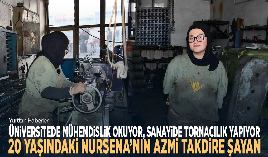 Üniversitede mühendislik okuyor, sanayide tornacılık yapıyor... 20 yaşındaki Nursena’nın azmi takdire şayan