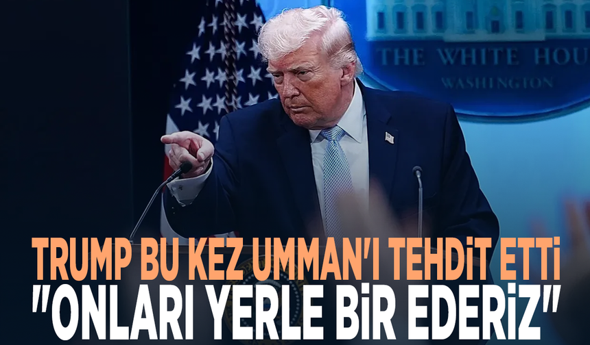 Trump bu kez Umman'ı tehdit etti: "Onları yerle bir ederiz"