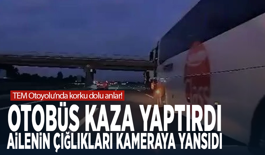 TEM Otoyolu’nda korku dolu anlar! Otobüs kaza yaptırdı, ailenin çığlıkları kameraya yansıdı