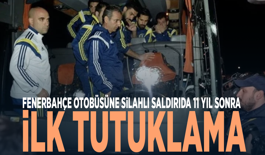 Fenerbahçe otobüsüne silahlı saldırıda 11 yıl sonra ilk tutuklama