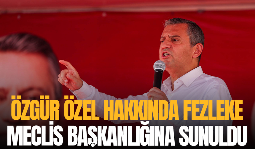 Özgür Özel hakkında fezleke Meclis Başkanlığına sunuldu