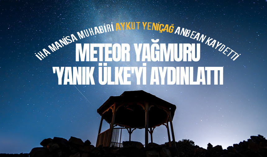 Kula volkanik arazisinde göktaşı şöleni: İHA Manisa muhabiri Aykut Yeniçağ anbean kaydetti