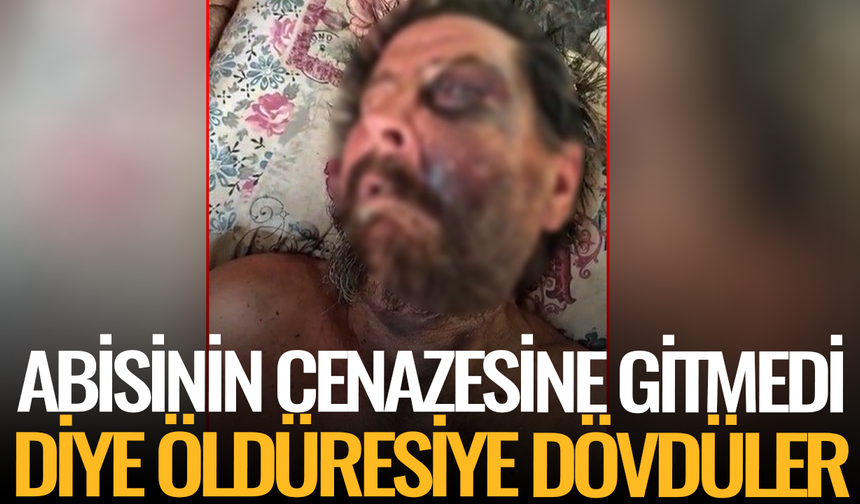 Abimin cenazesine neden gelmedin diyerek öldüresiye dövdüler