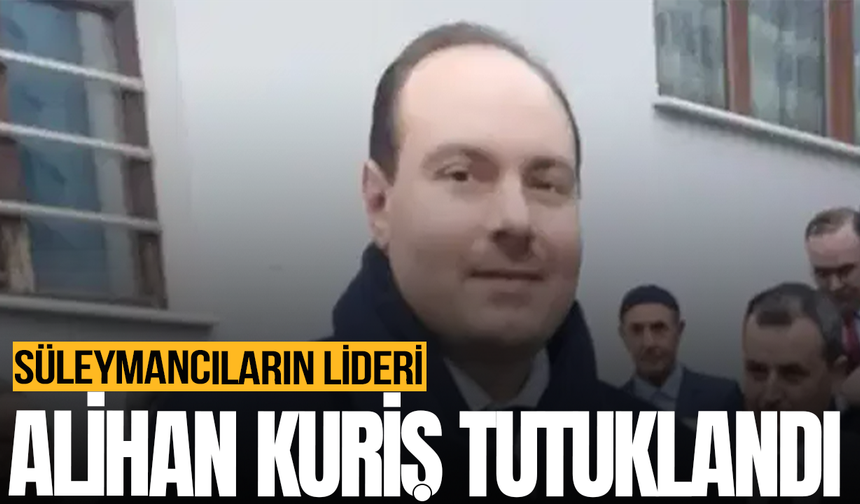 Süleymancıların lideri Alihan Kuriş tutuklandı