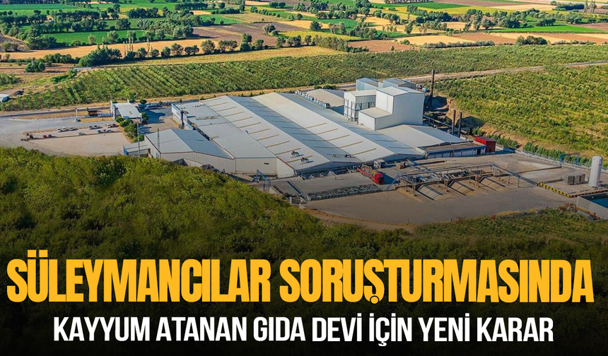 Süleymancılar soruşturmasında kayyum atanan gıda devi için yeni karar