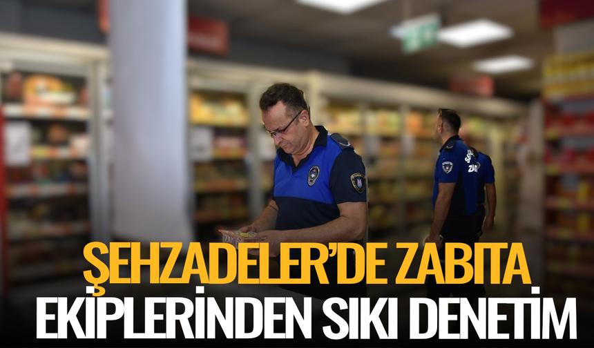 Şehzadeler’de zabıta ekiplerinden sıkı denetim
