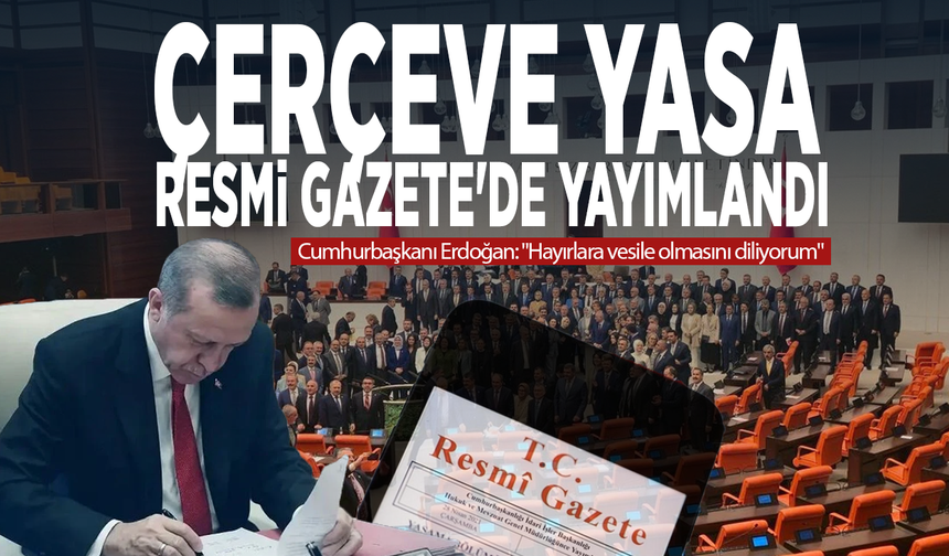 Çerçeve Yasa Resmi Gazete'de yayımlandı... Cumhurbaşkanı Erdoğan: "Hayırlara vesile olmasını diliyorum"