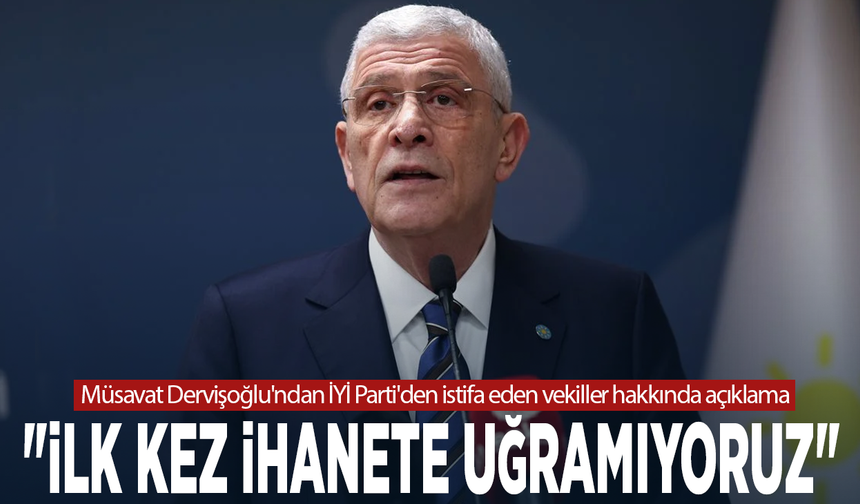 Müsavat Dervişoğlu'ndan İYİ Parti'den istifa eden vekiller hakkında açıklama: "İlk kez ihanete uğramıyoruz"