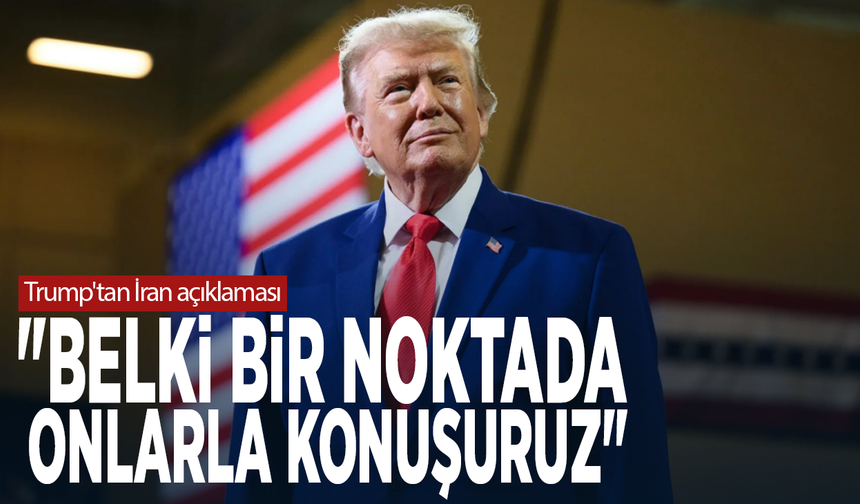 Trump'tan İran açıklaması: "Belki bir noktada onlarla konuşuruz"