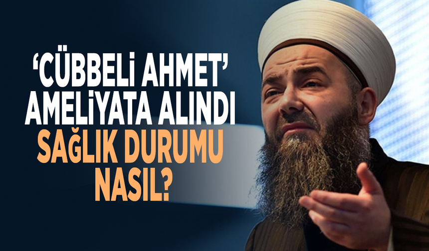 'Cübbeli Ahmet' ameliyata alındı.. Sağlık durumu nasıl?