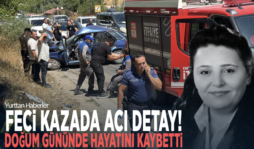 Feci kazada acı detay! Doğum gününde hayatını kaybetti
